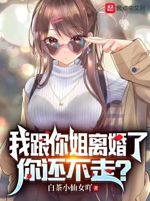 我跟你姐离婚了,你还不走?白茶小仙女