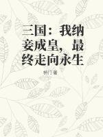 三国:我纳妾成皇,最终走向永生免费阅读